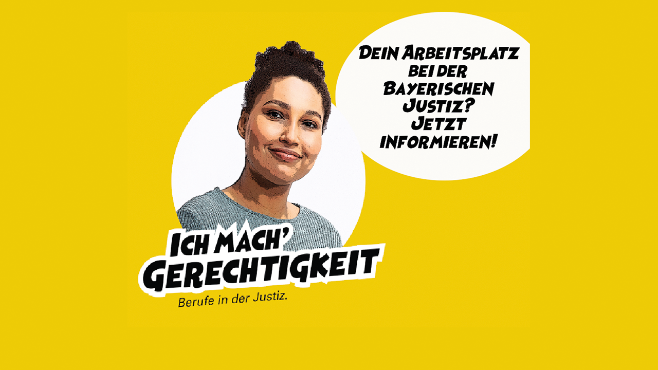 Graphik auf gelbem Hintergrund. Porträt einer jungen Frau, darunter der Spruch: Ich mach`Gerechtigkeit. Berufe ind er Justiz. rechts in einer Art Sprechblase: Dein Arbeitsplatz bei der Bayersichen Justiz. Jetzt informieren!